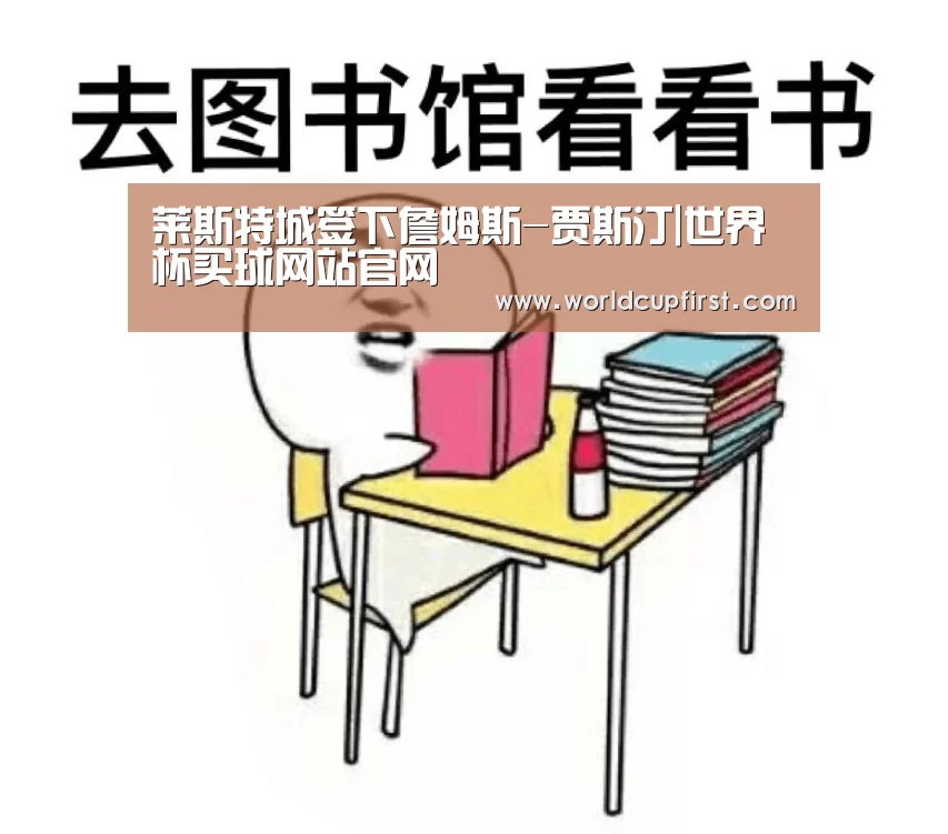 莱斯特城签下詹姆斯-贾斯汀|世界杯买球网站官网(图3) 世界杯买球网站
