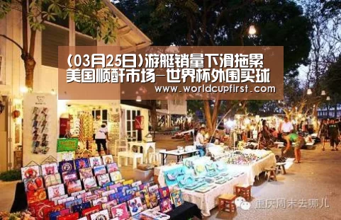 (03月25日)游艇销量下滑拖累美国顺酐市场-世界杯外围买球(图4) 世界杯买球网站
