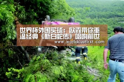 世界杯外围买球:欧霖带你重温经典《新白蛇传》唱响前世今生的爱情传奇(图4) 世界杯投注