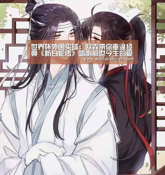 世界杯外围买球:欧霖带你重温经典《新白蛇传》唱响前世今生的爱情传奇(图3) 世界杯投注