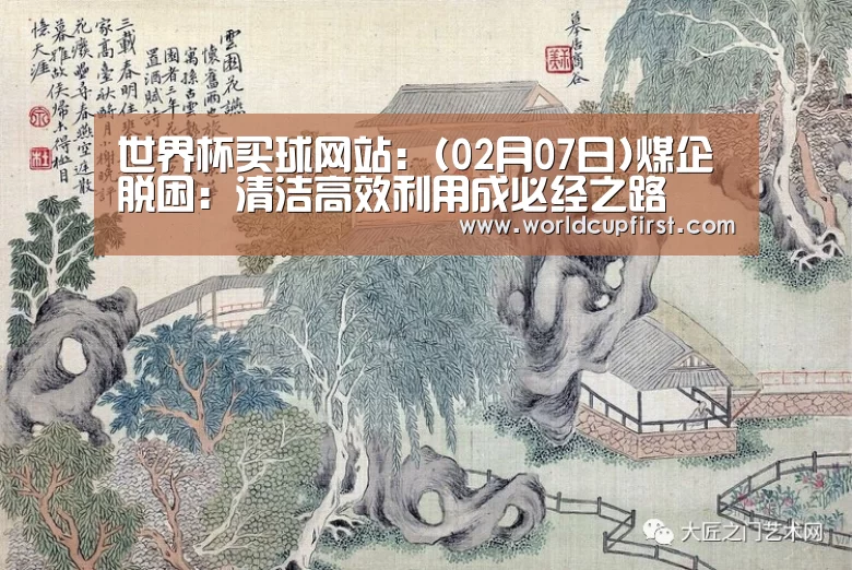 世界杯买球网站:(02月07日)煤企脱困:清洁高效利用成必经之路(图2) 世界杯外围买球