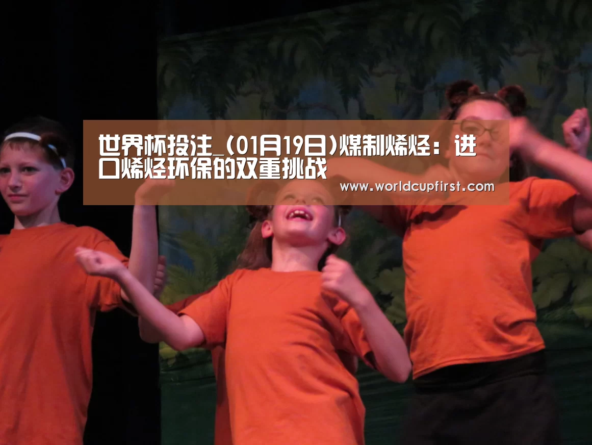 世界杯投注_(01月19日)煤制烯烃:进口烯烃环保的双重挑战(图1) 世界杯买球网站